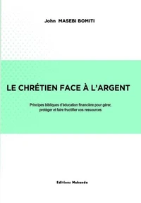LE CHRÉTIEN FACE À L’ARGENT - Principes bibliques d’éducation financière pour gérer, protéger et faire fructifier vos ressources