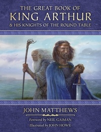 John Matthews et Neil Gaiman - The Great Book of King Arthur and His Knights of the Round Table - A New Morte D’Arthur.