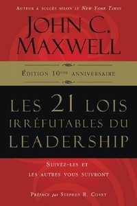 John Maxwell - Les 21 lois irréfutables du leadership - Suivez-les et les autres vous suivront- Edition 10è anniversaire.