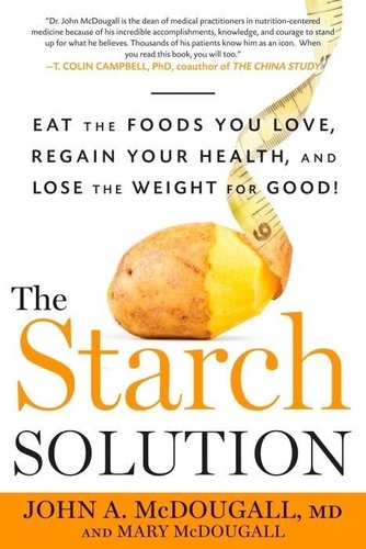 John McDougall et Mary McDougall - The Starch Solution: Eat the Foods You Love, Regain Your Health, and Lose the Weight for Good!.