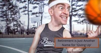 Retirement is Just Another Name for 'Giving Up'