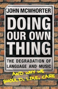 John McWhorter - Doing Our Own Thing - The Degradation of Language and Music and Why We Should, Like, Care.