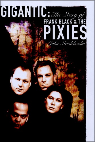 John Mendelssohn - Gigantic : The Story of Frank Black and the Pixies.