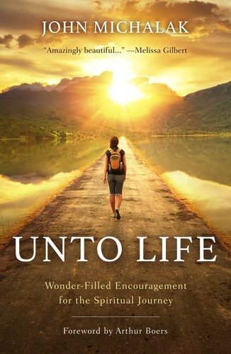 John Michalak - Unto Life: Wonder-Filled Encouragement for the Spiritual Journey.