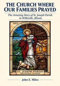 The Church Where Our Families Prayed: The Amazing Story of St. Joseph Parish in Willisville, Illinois