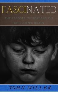 JOHN MILLER - Fascinated: The Effects of Screens on Children's Brain.