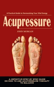 Acupressure: The Complete Self-treatment Guide to Relieve Pain (A Definitive Step by Step Guide on How to Use Acupressure Therapy to Balance)