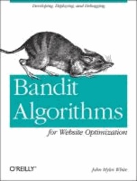 John Myles White - Bandit Algorithms for Website Optimization: Developing, Deploying, and Debugging.