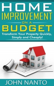  John Nanto - Home Improvement On A Budget: Transform Your Property Quickly, Simply And Cheaply!.