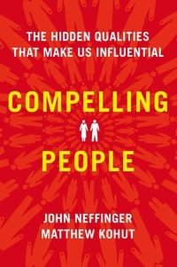 John Neffinger et Matthew Kohut - Compelling People - The Hidden Qualities That Make Us Influential.