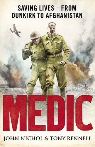 John Nichol et Tony Rennell - Medic - Saving Lives - From Dunkirk to Afghanistan.