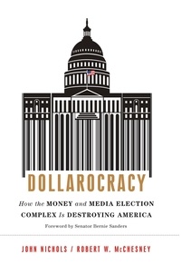John Nichols et Robert W. McChesney - Dollarocracy - How the Money and Media Election Complex is Destroying America.