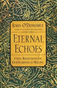 John O'Donohue - Eternal Echoes - Celtic Reflections on Our Yearning to Belong.