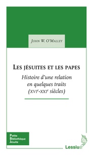 John O'Malley - Les jésuites et les papes - Histoire d'une relation en quelques traits (XVIe-XXIe siècles).