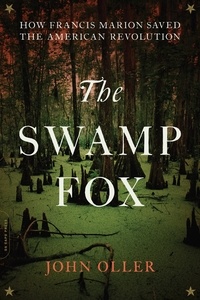 John Oller - The Swamp Fox - How Francis Marion Saved the American Revolution.