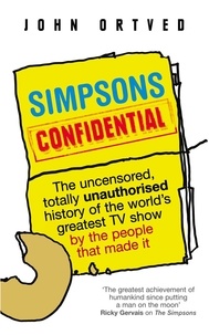 John Ortved - Simpsons Confidential - The uncensored, totally unauthorised history of the world's greatest TV show by the people that made it.