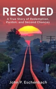 John P. Eschenbach - Rescued: A True Story of Redemption, Pardon, and Second Chances.