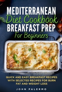  John Palermo - Mediterranean Diet Cookbook Breakfast Prep for Beginners: Quick and Easy Breakfast Recipes with Selected Recipes for Burn Fat and Weight Loss.