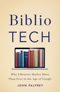 John Palfrey - BiblioTech - Why Libraries Matter More Than Ever in the Age of Google.