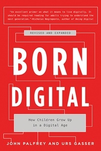 John Palfrey - Born Digital: Understanding the First Generation of Digital Natives.