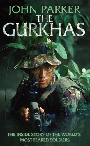 The Gurkhas. The inside Story of the Worl's Most Feared Soldiers