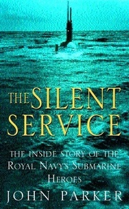 John Parker - The Silent Service - The Inside Story of the Royal Navy's Submarine Heroes.