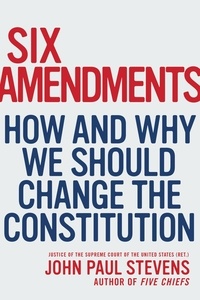 John Paul Stevens - Six Amendments - How and Why We Should Change the Constitution.