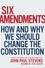 Six Amendments. How and Why We Should Change the Constitution