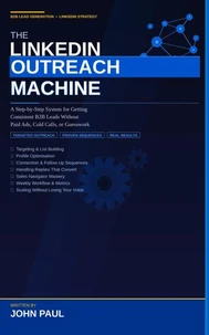 The LinkedIn Outreach Machine: A Step-by-Step System for Getting Consistent B2B Leads Without Paid Ads, Cold Calls, or Guesswork