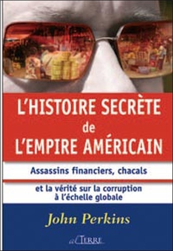 John Perkins - L'histoire secrète de l'empire américain - Assassins financiers, chacals et la vérité sur la corruption à l'échelle mondiale.