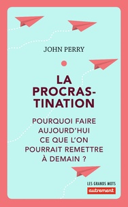 John Perry - La procrastination - Pourquoi faire aujourd'hui ce que l'on pourrait remettre à demain ?.
