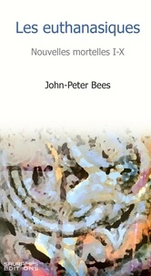 John-Peter Bees - Les euthanasiques - Nouvelles mortelles I-X.