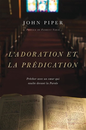 John Piper - L’adoration et la prédication - Prêcher avec un cœur qui exulte devant la Parole.