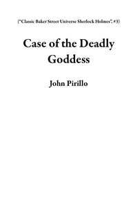  John Pirillo - Case of the Deadly Goddess - “Classic Baker Street Universe Sherlock Holmes”, #3.