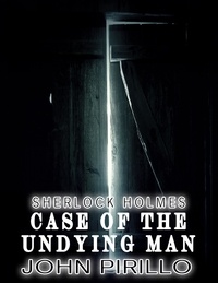  John Pirillo - Sherlock Holmes, Case of the Undying Man - Sherlock Holmes Urban Fantasy Mysteries.
