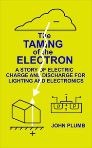 The Taming of the Electron:  A Story of Electric Charge and Discharge for Lighting and Electronics