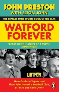 John Preston et Elton John - Watford Forever - How Graham Taylor and Elton John Saved a Football Club, a Town and Each Other.