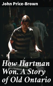 How Hartman Won. A Story of Old Ontario