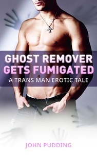  John Pudding - Ghost Remover Gets Fumigated: A Trans Man Erotic Tale.