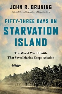 John R Bruning - Fifty-Three Days on Starvation Island - The World War II Battle That Saved Marine Corps Aviation.