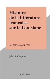 John R. Carpenter - Histoire de la littérature française sur la Louisiane - De 1673 jusqu'à 1766.
