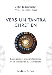John r. Dupuche - Vers un tantra chrétien - La rencontre du christianisme et du shivaïsme du Cachemire.