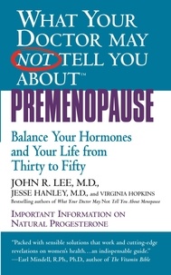 John R. Lee et Jesse Hanley - What Your Doctor May Not Tell You About(TM): Premenopause - Balance Your Hormones and Your Life from Thirty to Fifty.