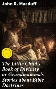 The Little Child's Book of Divinity or Grandmamma's Stories about Bible Doctrines