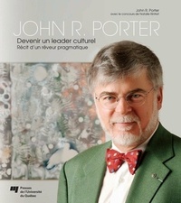 John R. Porter - John R. Porter – Devenir un leader culturel - Récit d’un rêveur pragmatique.