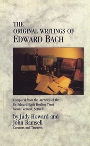 John Ramsell et Judy Howard - The Original Writings Of Edward Bach - Compiled from the Archives of the Edward Bach Healing Trust.