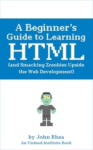  John Rhea - A Beginner’s Guide to Learning HTML (and Smacking Zombies Upside the Web Development) - Undead Institute.