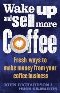 John Richardson et Hugh Gilmartin - Wake Up and Sell More Coffee - Fresh Ways to Make Money from Your Coffee Business.