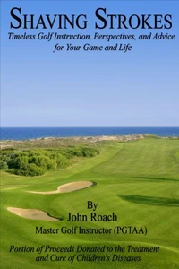 Shaving Strokes: Timeless Golf Instruction, Perspectives, and Advice; For Your Game and Life