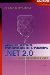 John Robbins - Déboguer, tester et personnaliser les applications NET 2.0 - Avec Visual Studio 2005.